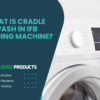 Cradle Wash in IFB Washing Machines: Your Guide to Gentle Fabric Care